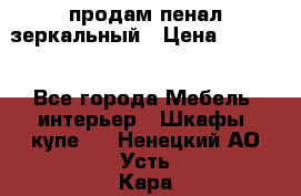 продам пенал зеркальный › Цена ­ 1 500 - Все города Мебель, интерьер » Шкафы, купе   . Ненецкий АО,Усть-Кара п.